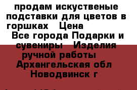 продам искуственые подставки для цветов в горшках › Цена ­ 500-2000 - Все города Подарки и сувениры » Изделия ручной работы   . Архангельская обл.,Новодвинск г.